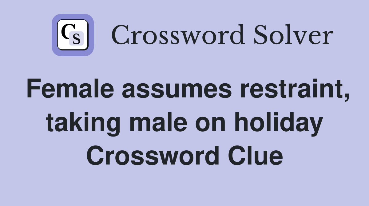 Female assumes restraint, taking male on holiday Crossword Clue